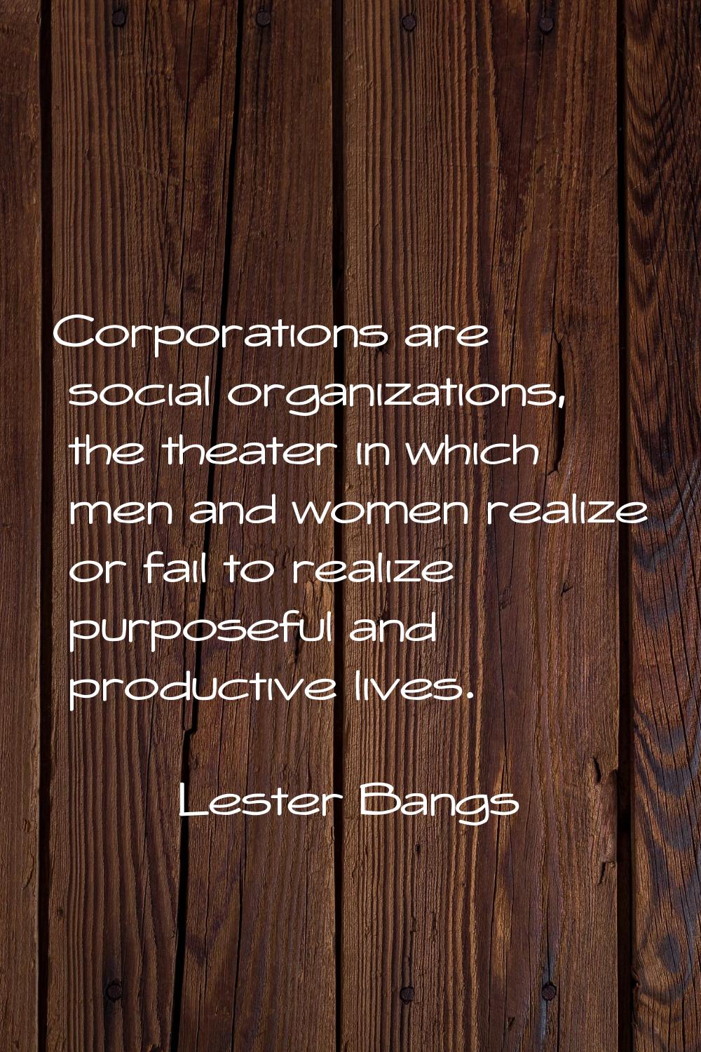 Corporations are social organizations, the theater in which men and women realize or fail to realiz