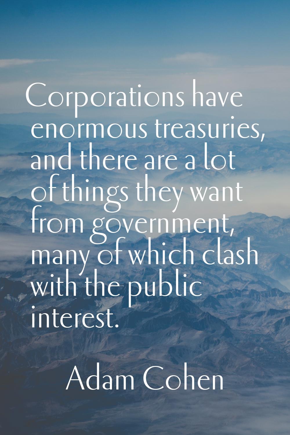 Corporations have enormous treasuries, and there are a lot of things they want from government, man
