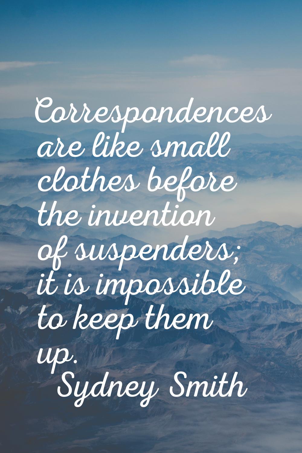 Correspondences are like small clothes before the invention of suspenders; it is impossible to keep