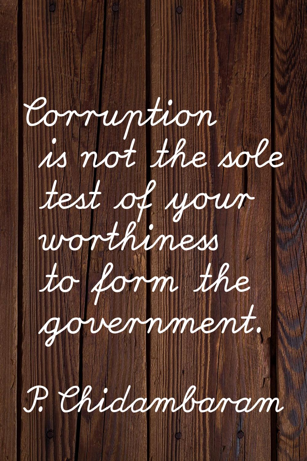 Corruption is not the sole test of your worthiness to form the government.
