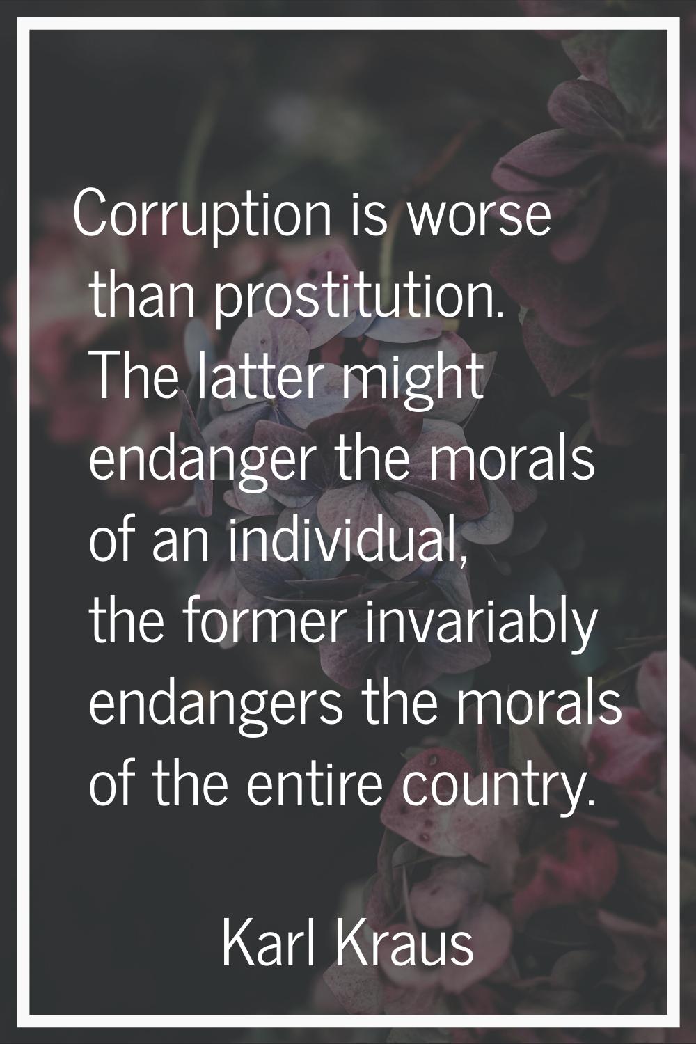 Corruption is worse than prostitution. The latter might endanger the morals of an individual, the f