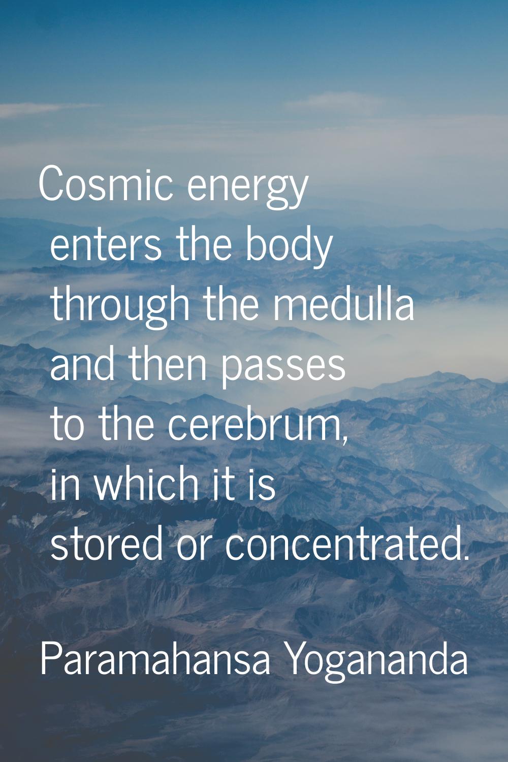 Cosmic energy enters the body through the medulla and then passes to the cerebrum, in which it is s