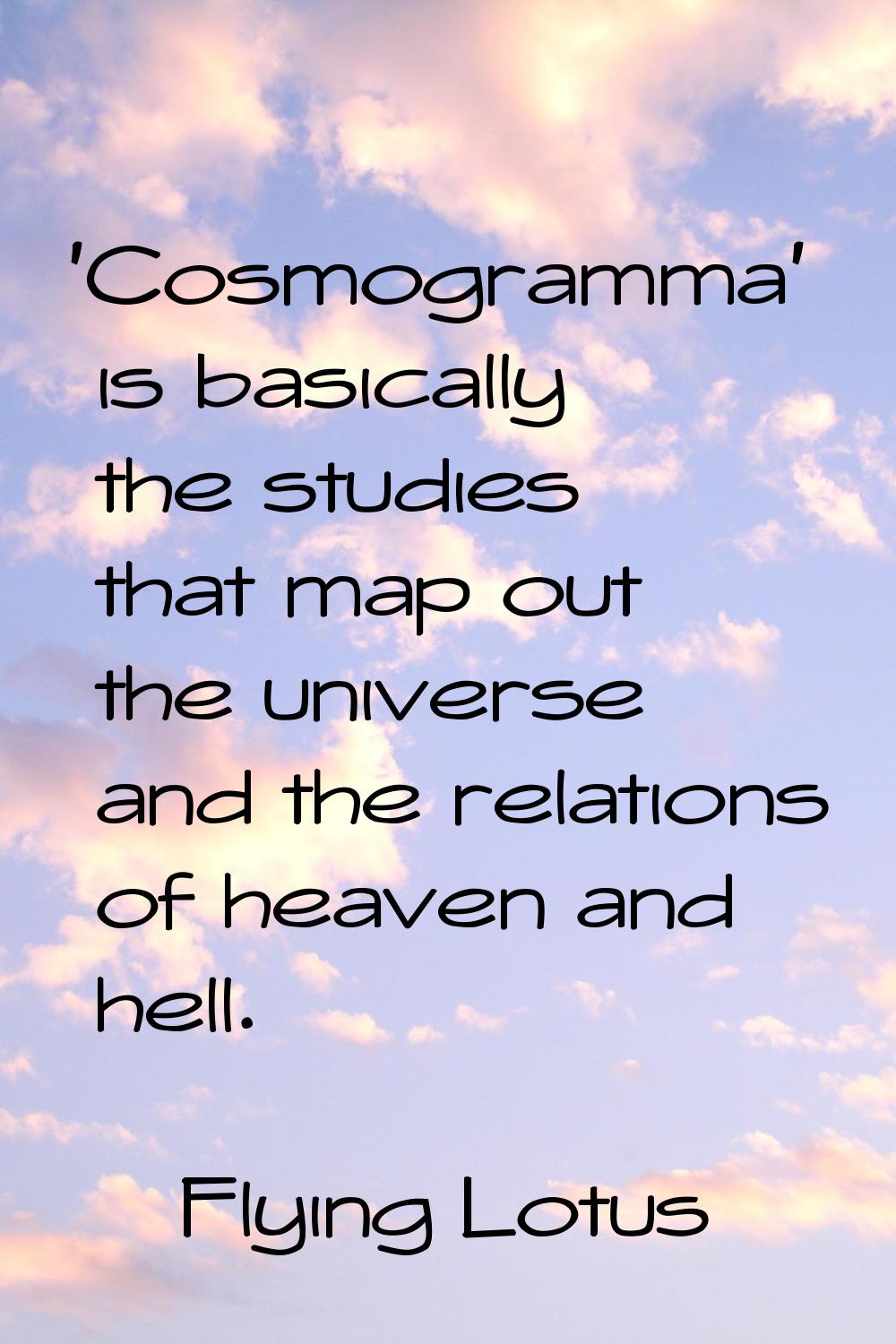 'Cosmogramma' is basically the studies that map out the universe and the relations of heaven and he