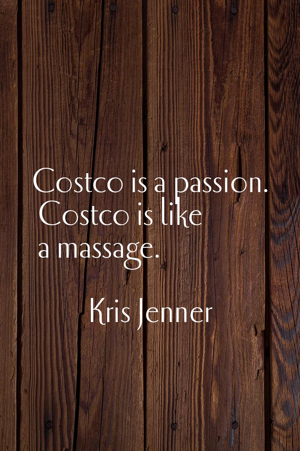 Costco is a passion. Costco is like a massage.