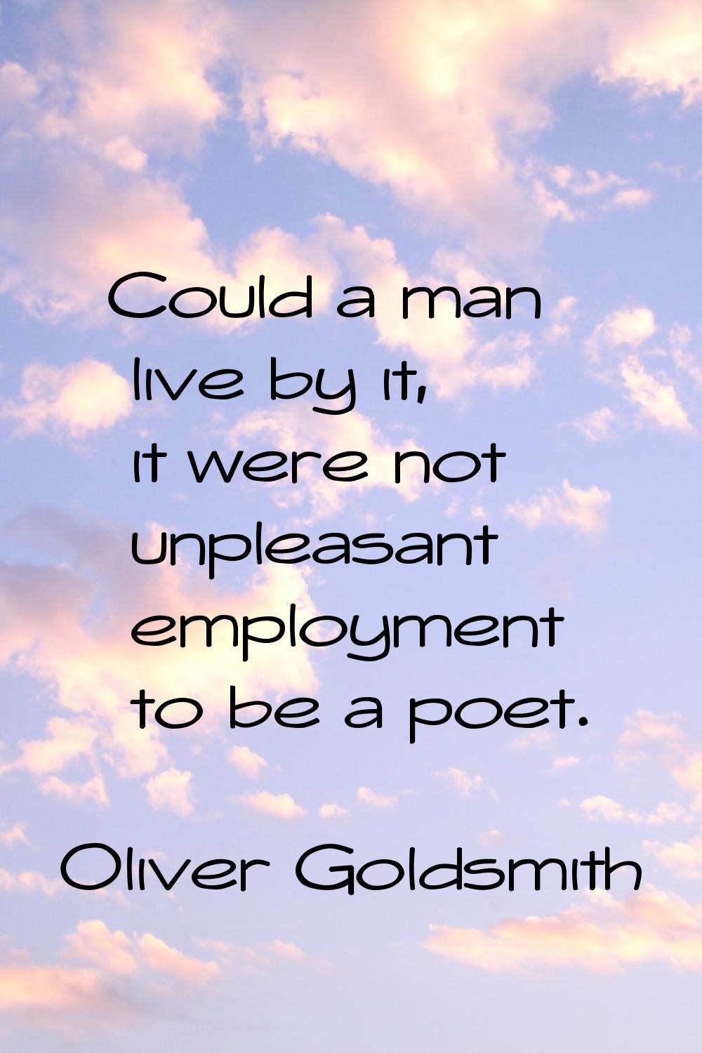 Could a man live by it, it were not unpleasant employment to be a poet.