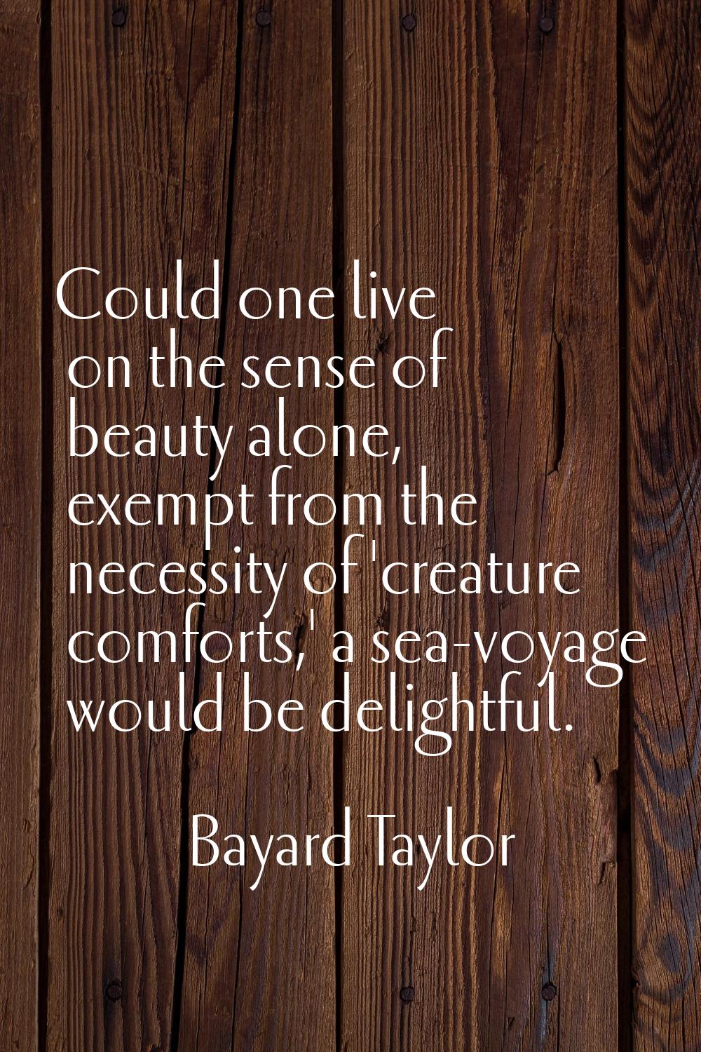 Could one live on the sense of beauty alone, exempt from the necessity of 'creature comforts,' a se