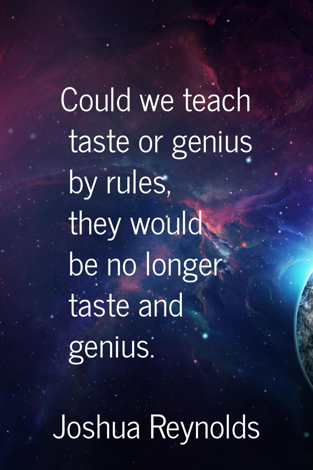 Could we teach taste or genius by rules, they would be no longer taste and genius.