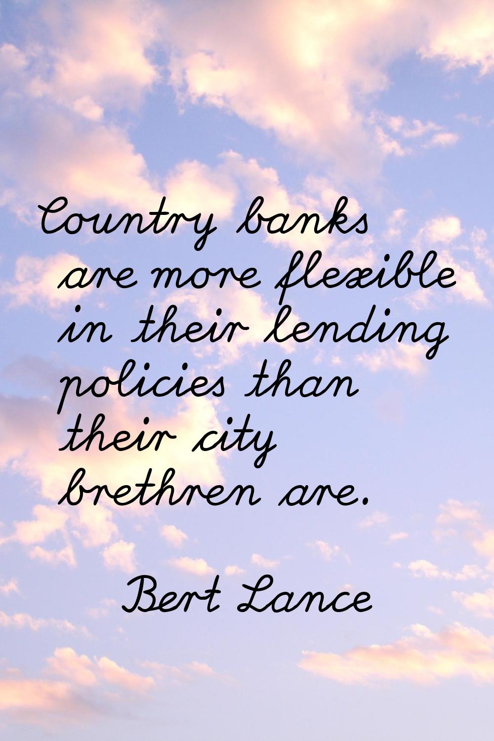 Country banks are more flexible in their lending policies than their city brethren are.