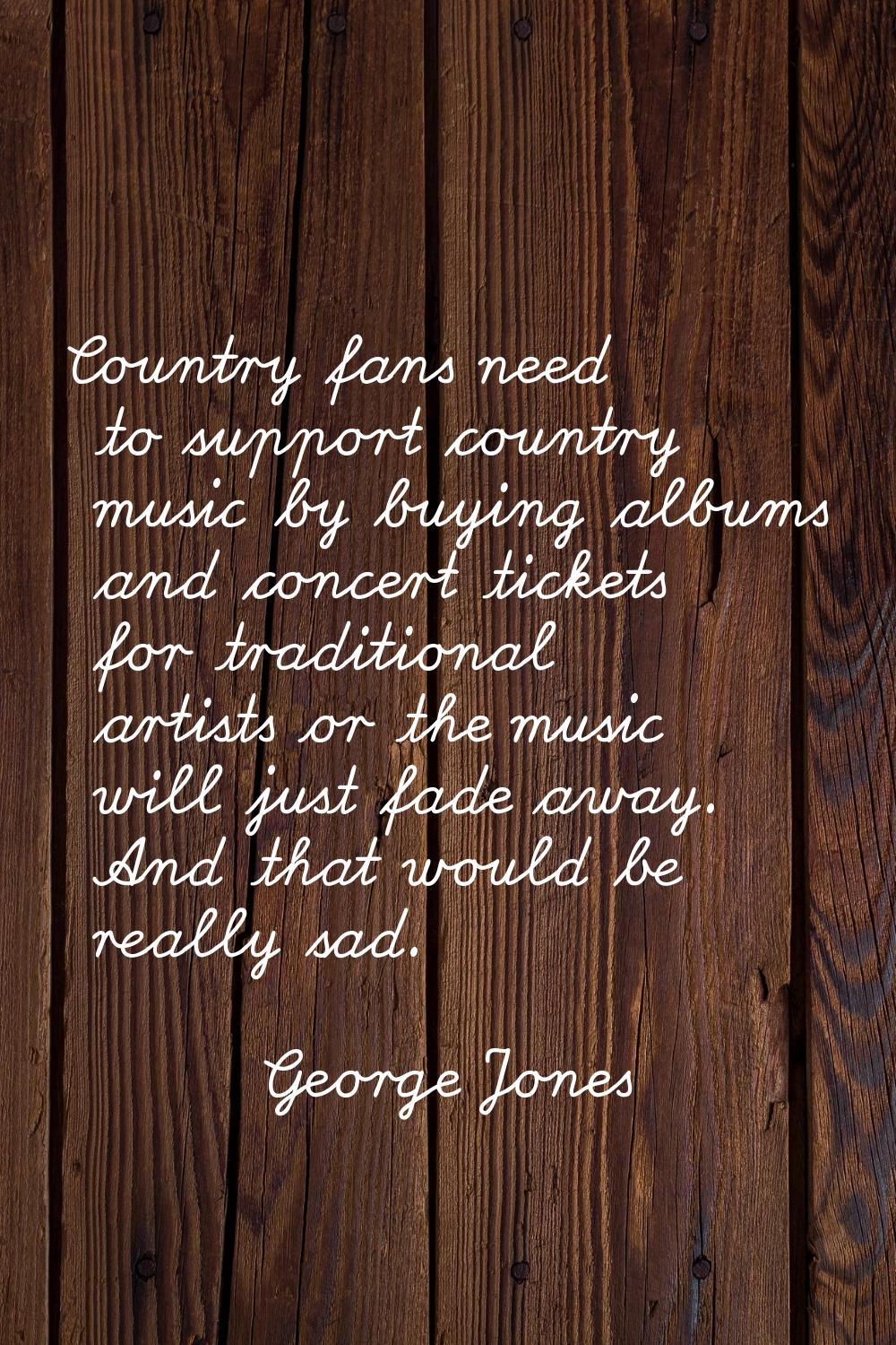 Country fans need to support country music by buying albums and concert tickets for traditional art
