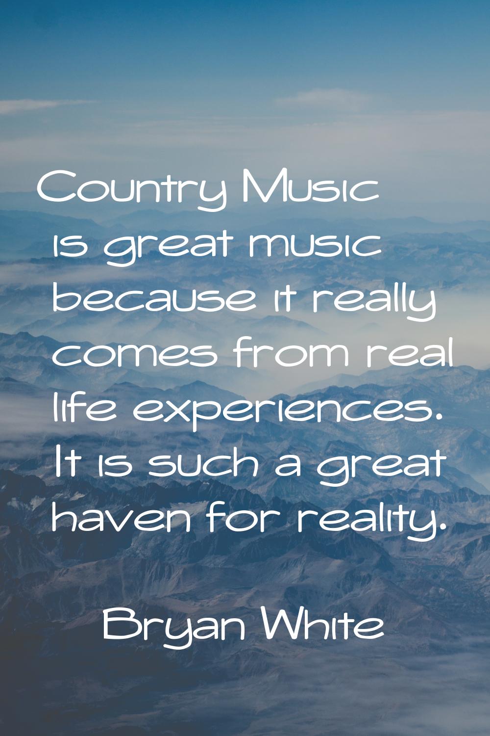 Country Music is great music because it really comes from real life experiences. It is such a great