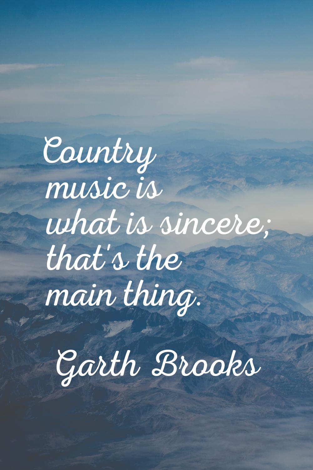 Country music is what is sincere; that's the main thing.