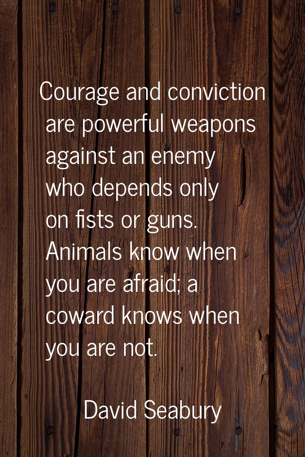Courage and conviction are powerful weapons against an enemy who depends only on fists or guns. Ani