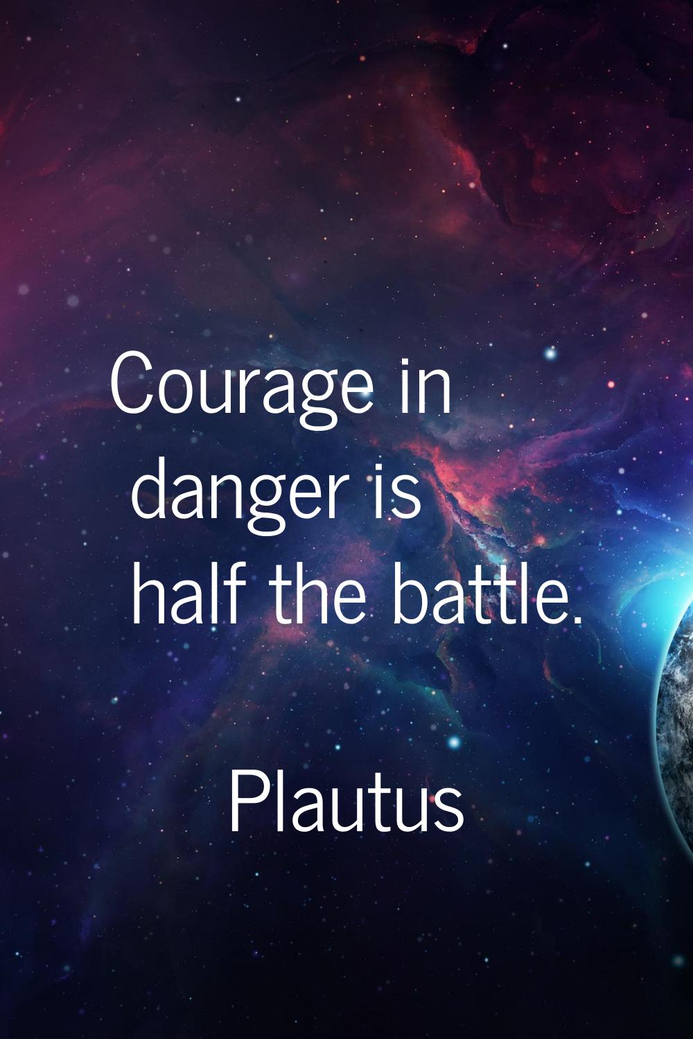Courage in danger is half the battle.