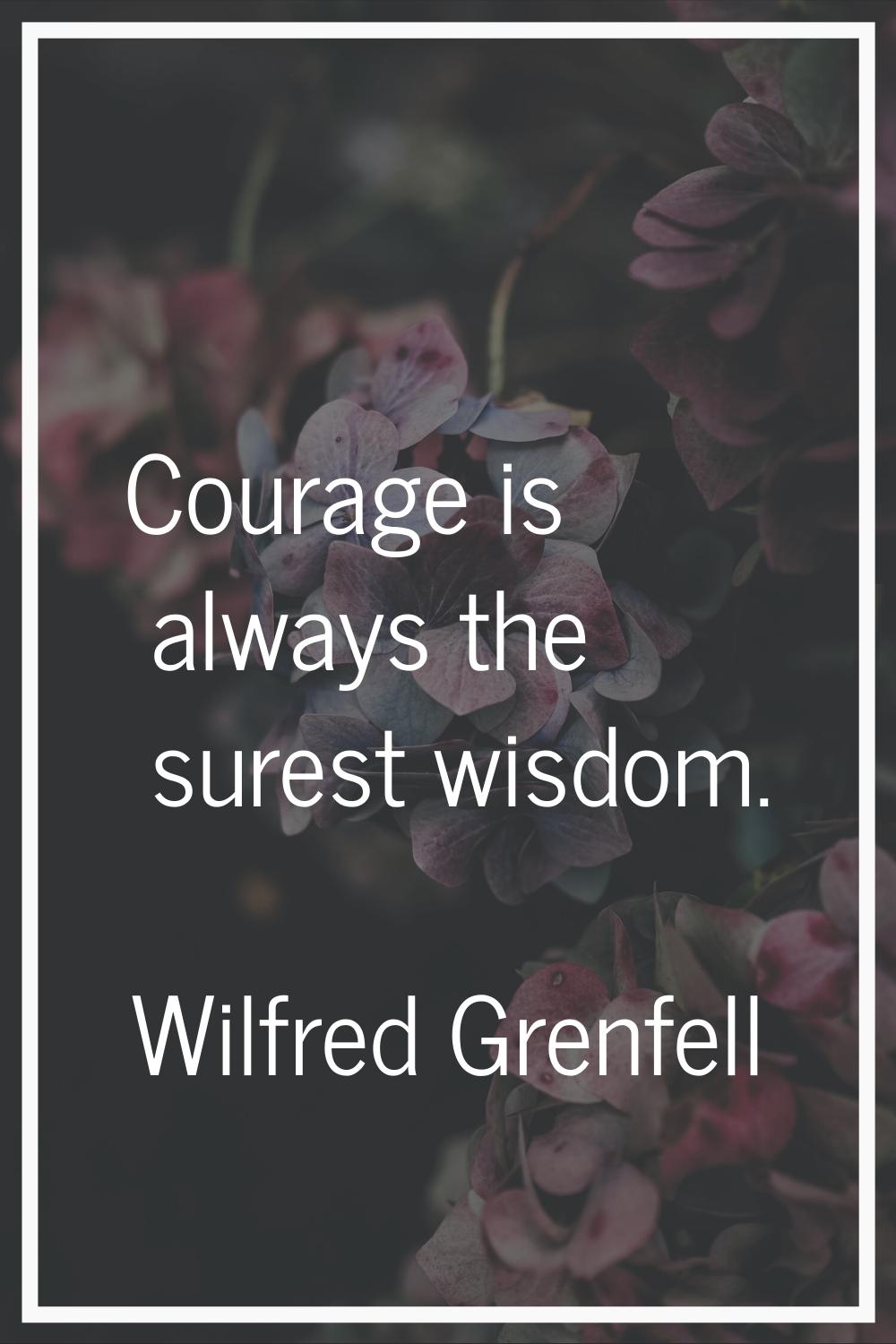 Courage is always the surest wisdom.