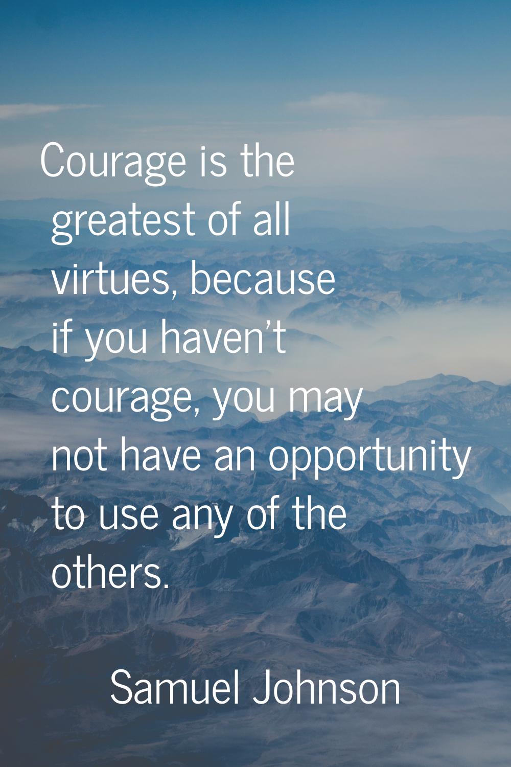 Courage is the greatest of all virtues, because if you haven't courage, you may not have an opportu