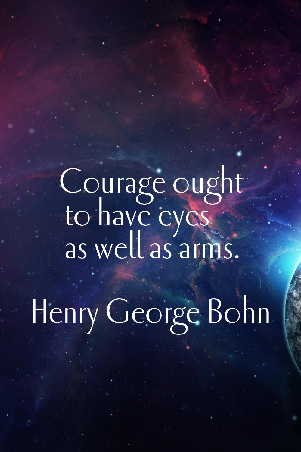 Courage ought to have eyes as well as arms.