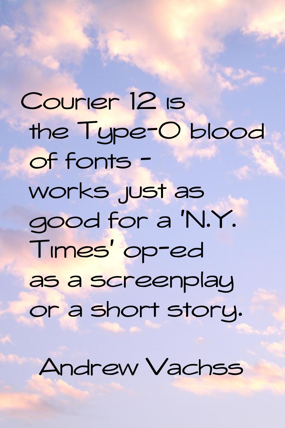 Courier 12 is the Type-O blood of fonts - works just as good for a 'N.Y. Times' op-ed as a screenpl
