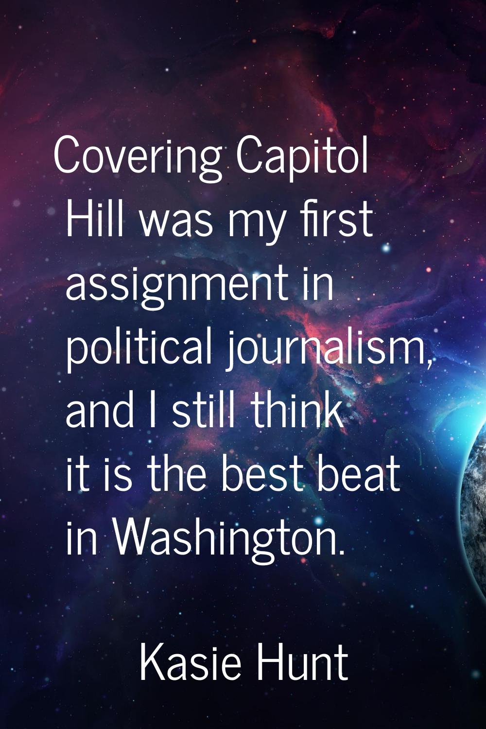 Covering Capitol Hill was my first assignment in political journalism, and I still think it is the 