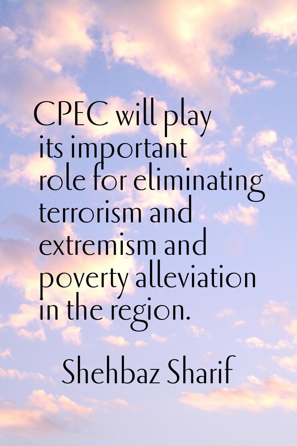 CPEC will play its important role for eliminating terrorism and extremism and poverty alleviation i