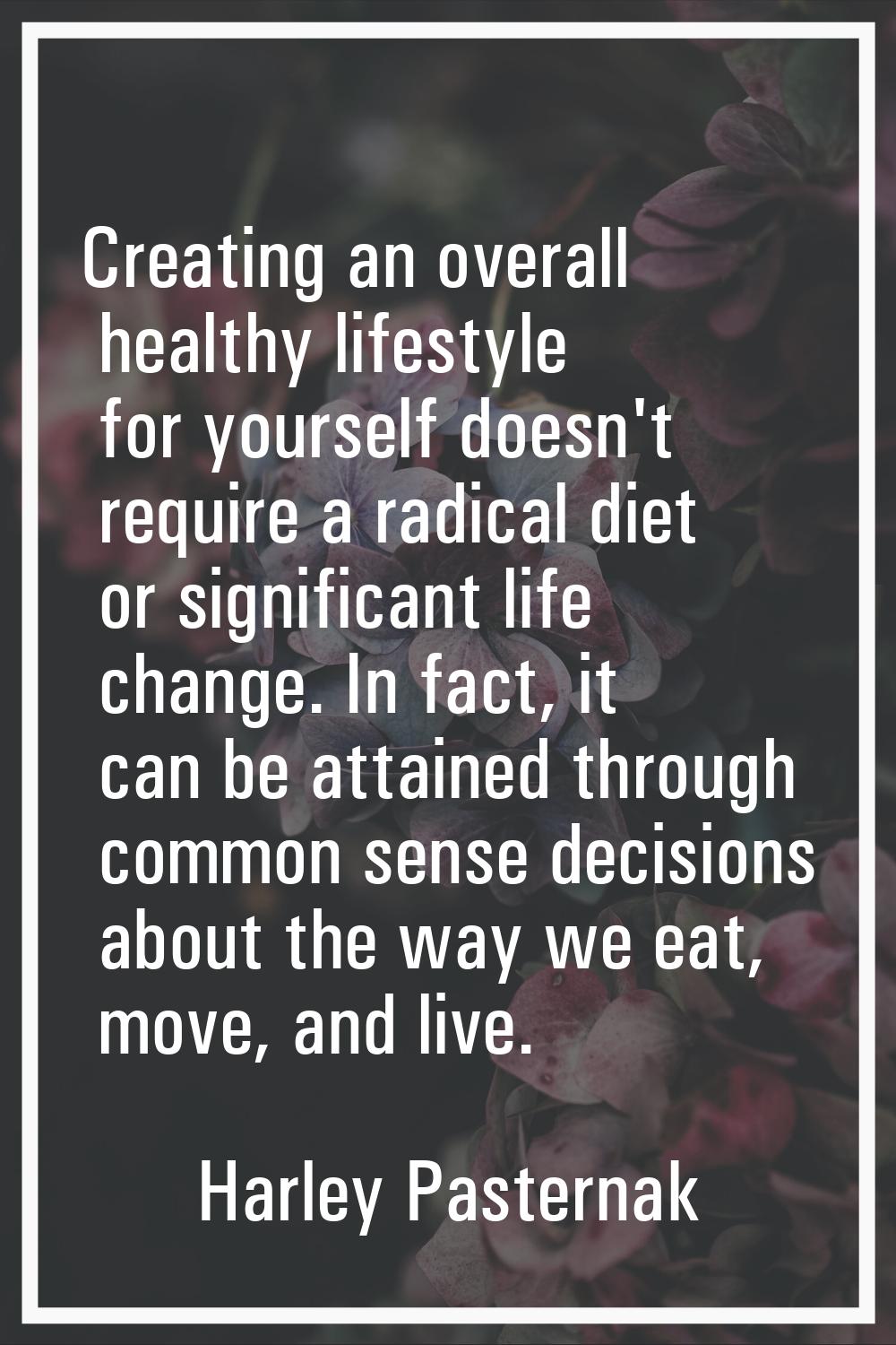 Creating an overall healthy lifestyle for yourself doesn't require a radical diet or significant li