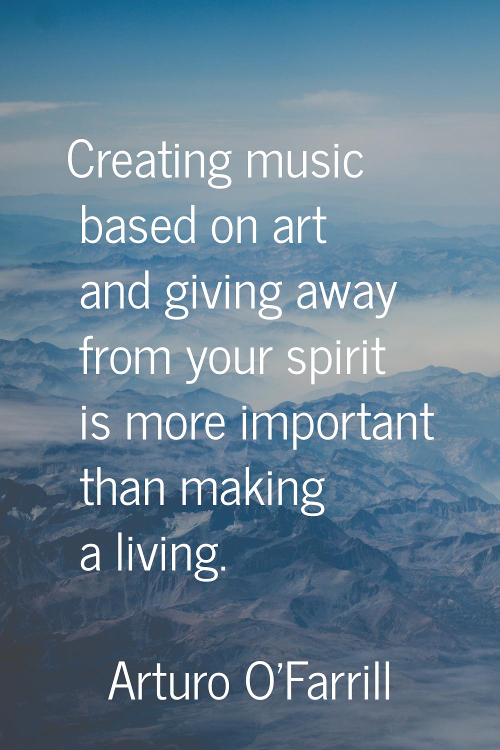 Creating music based on art and giving away from your spirit is more important than making a living