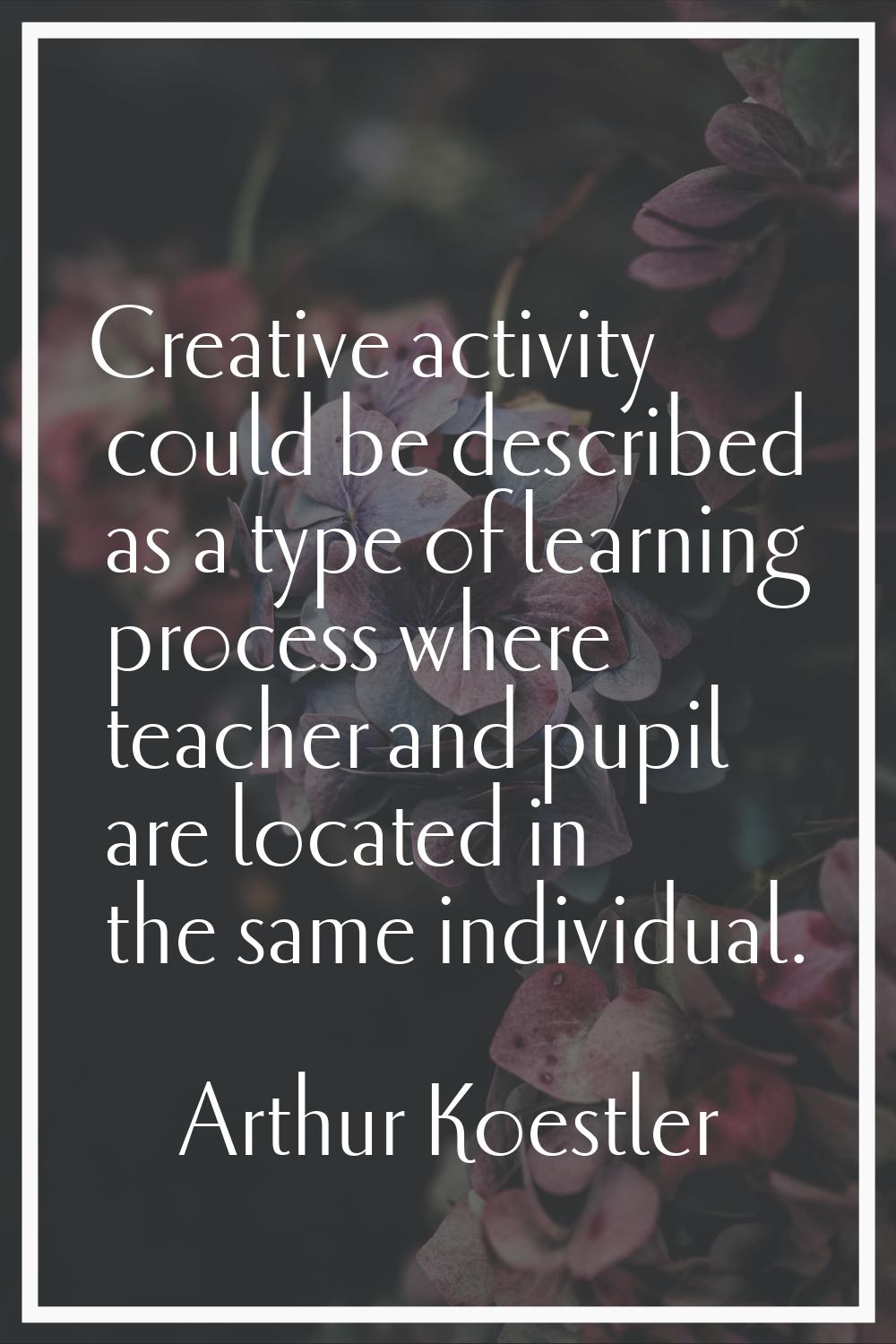 Creative activity could be described as a type of learning process where teacher and pupil are loca