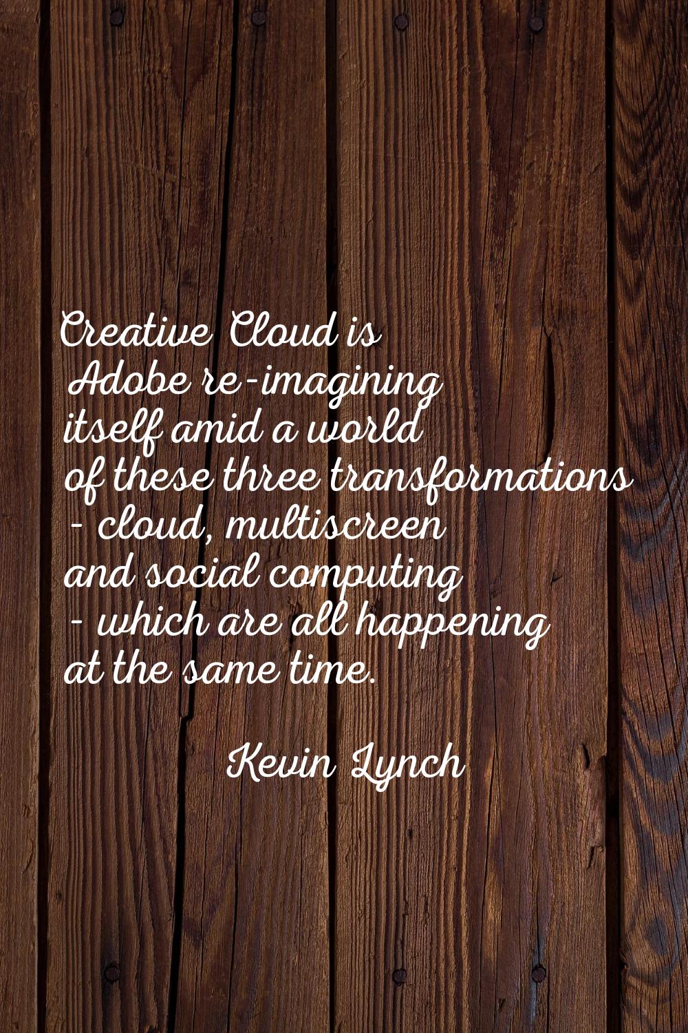 Creative Cloud is Adobe re-imagining itself amid a world of these three transformations - cloud, mu