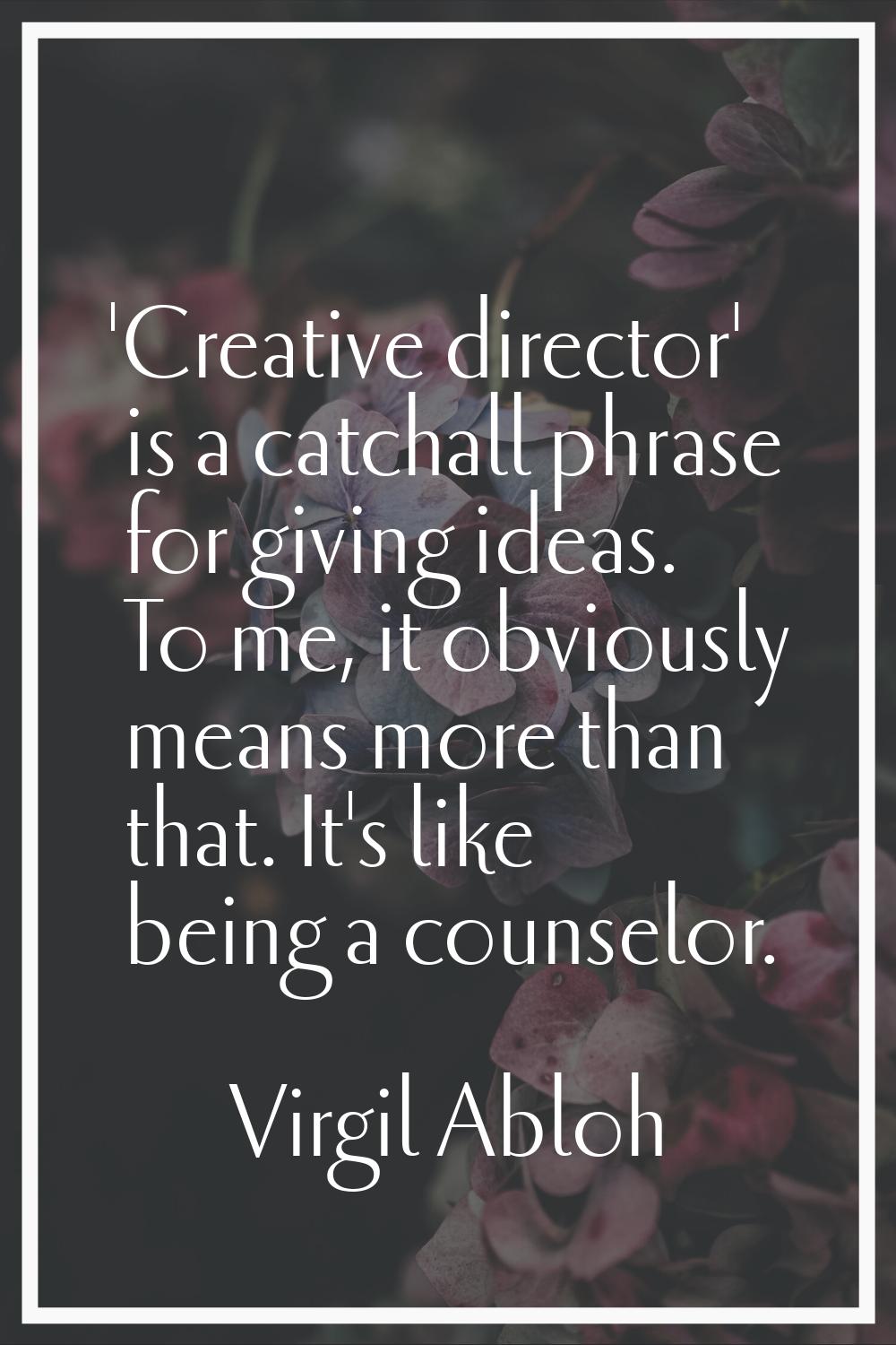 'Creative director' is a catchall phrase for giving ideas. To me, it obviously means more than that