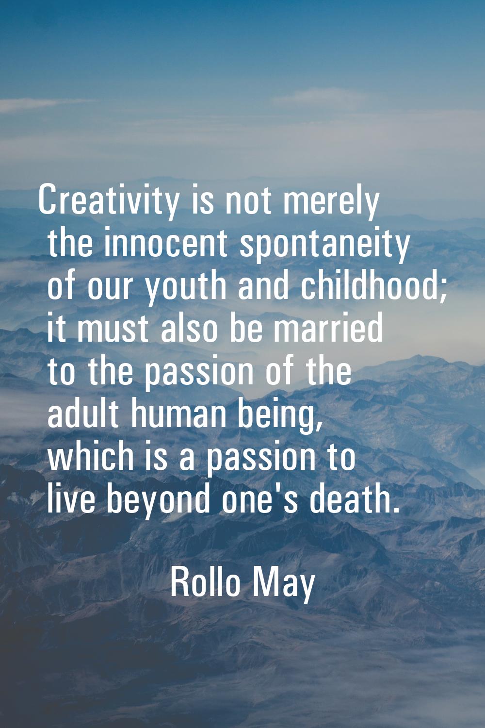 Creativity is not merely the innocent spontaneity of our youth and childhood; it must also be marri