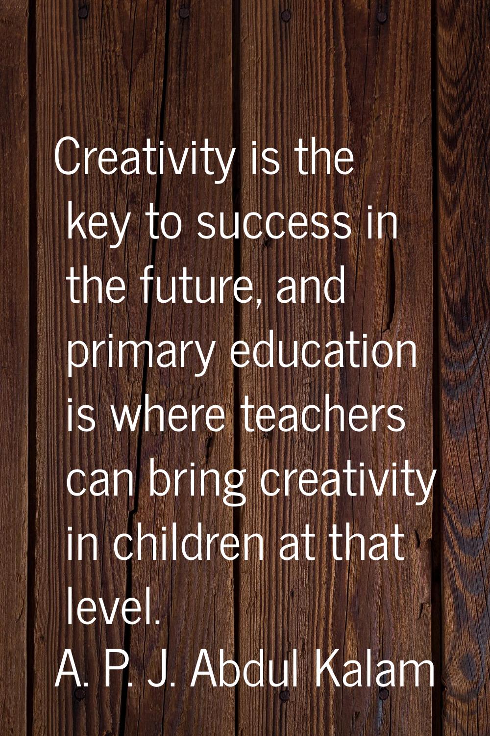 Creativity is the key to success in the future, and primary education is where teachers can bring c