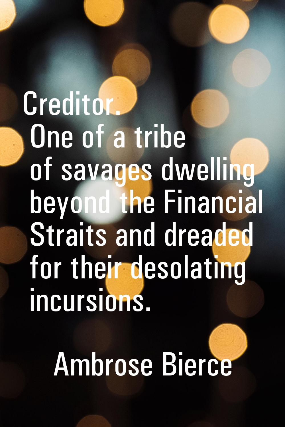 Creditor. One of a tribe of savages dwelling beyond the Financial Straits and dreaded for their des