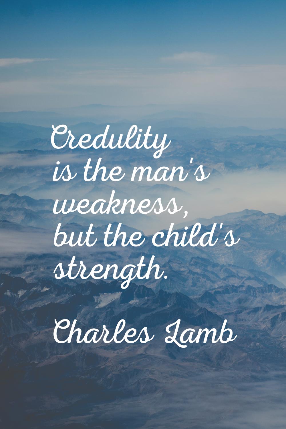 Credulity is the man's weakness, but the child's strength.