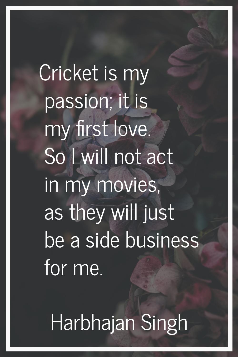 Cricket is my passion; it is my first love. So I will not act in my movies, as they will just be a 