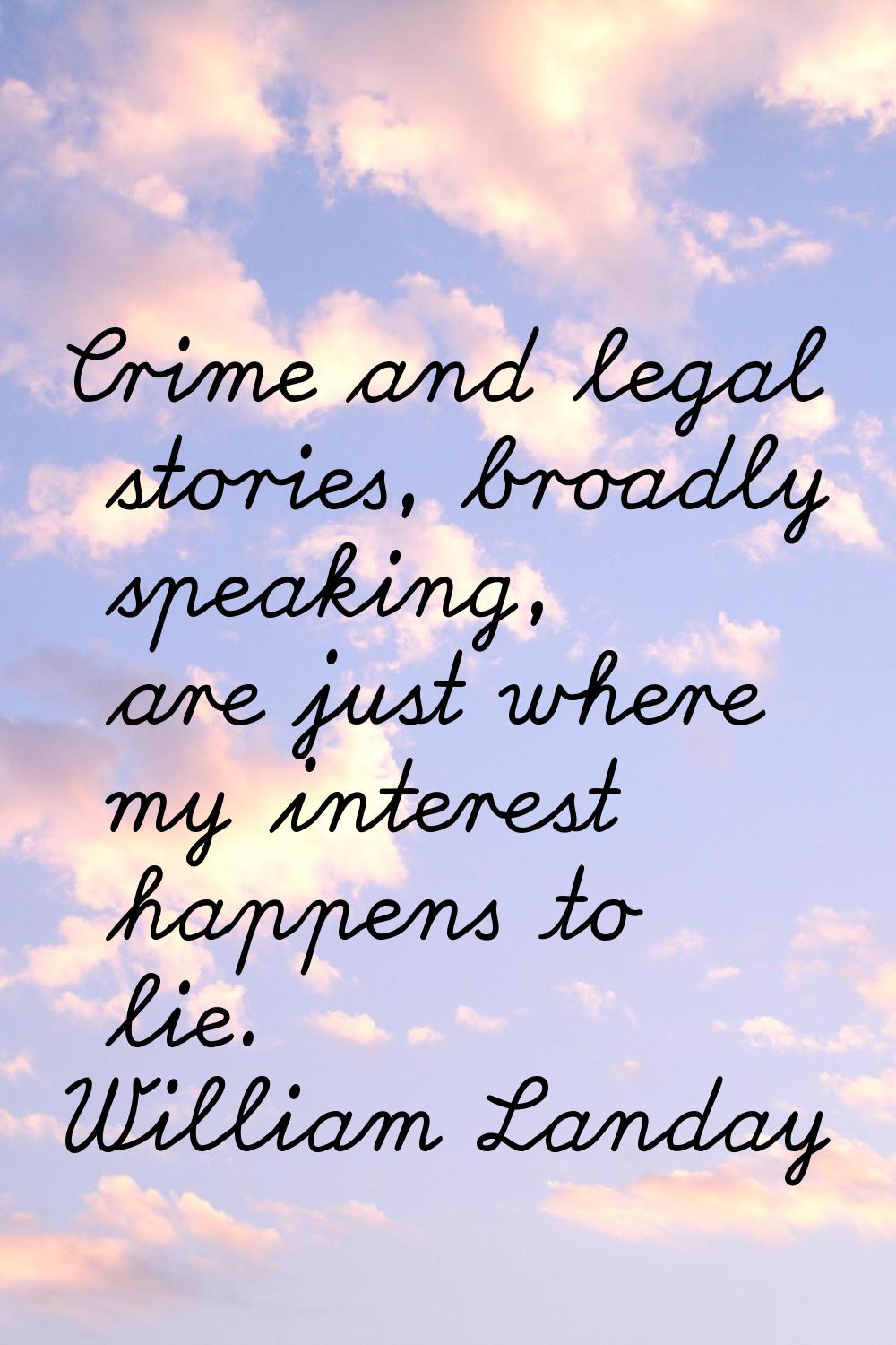 Crime and legal stories, broadly speaking, are just where my interest happens to lie.