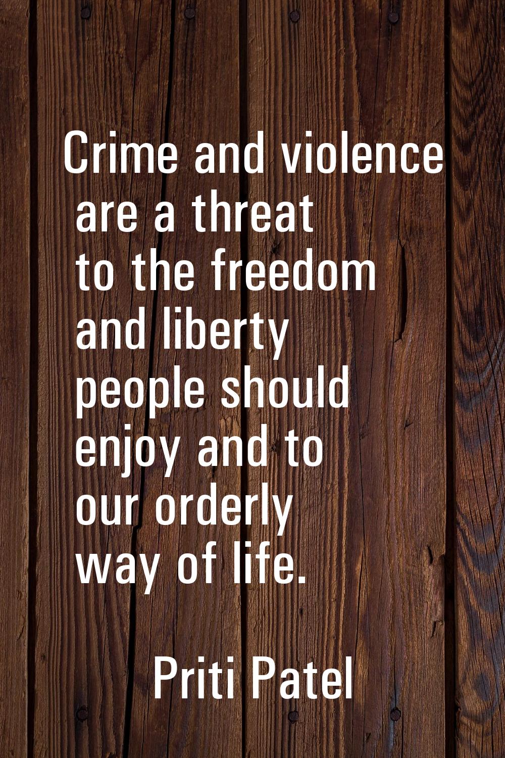 Crime and violence are a threat to the freedom and liberty people should enjoy and to our orderly w