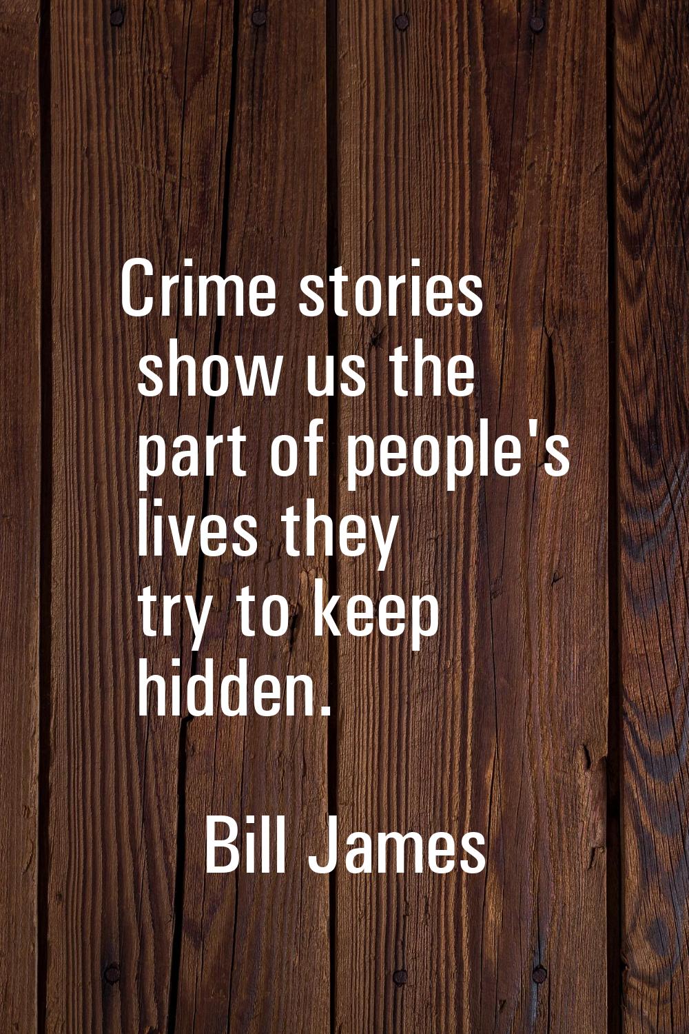 Crime stories show us the part of people's lives they try to keep hidden.