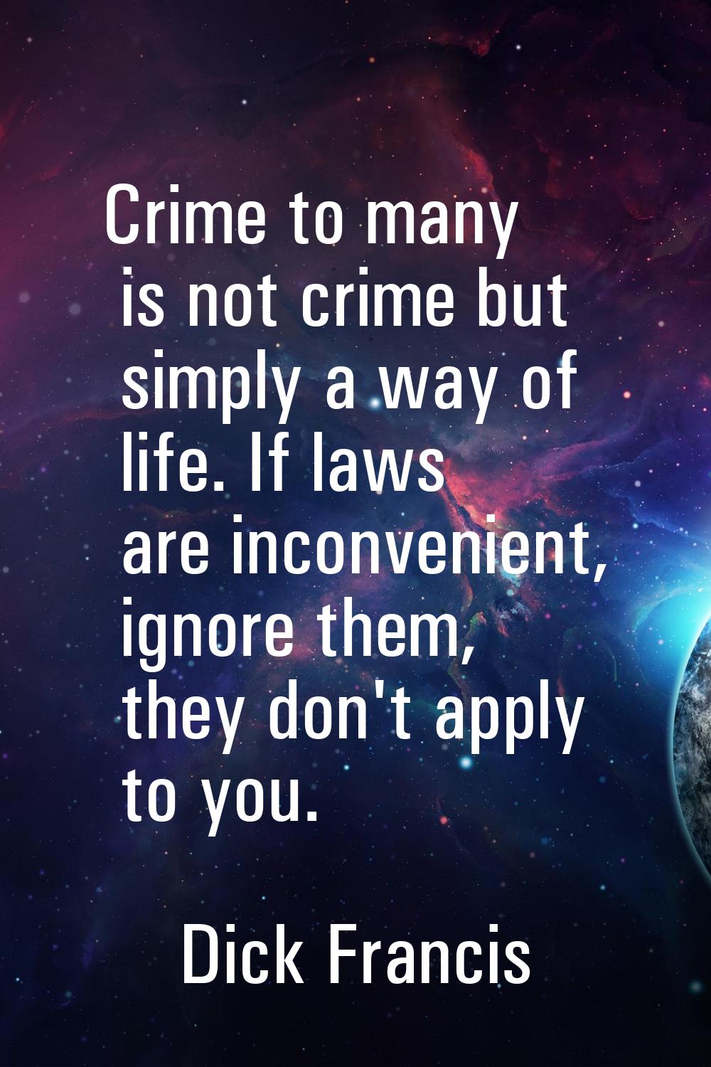 Crime to many is not crime but simply a way of life. If laws are inconvenient, ignore them, they do