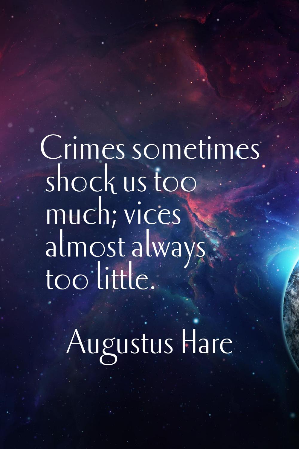 Crimes sometimes shock us too much; vices almost always too little.