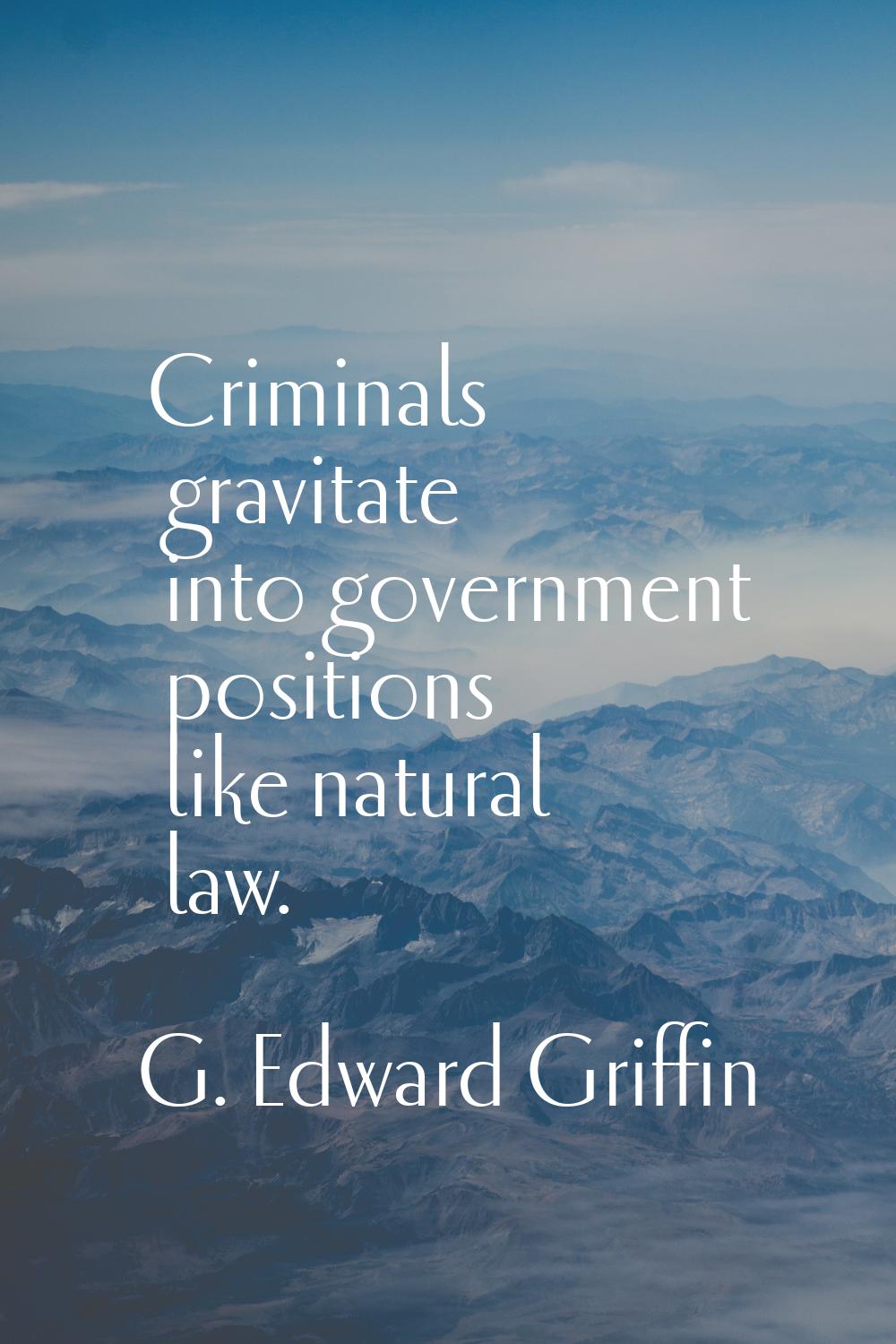 Criminals gravitate into government positions like natural law.