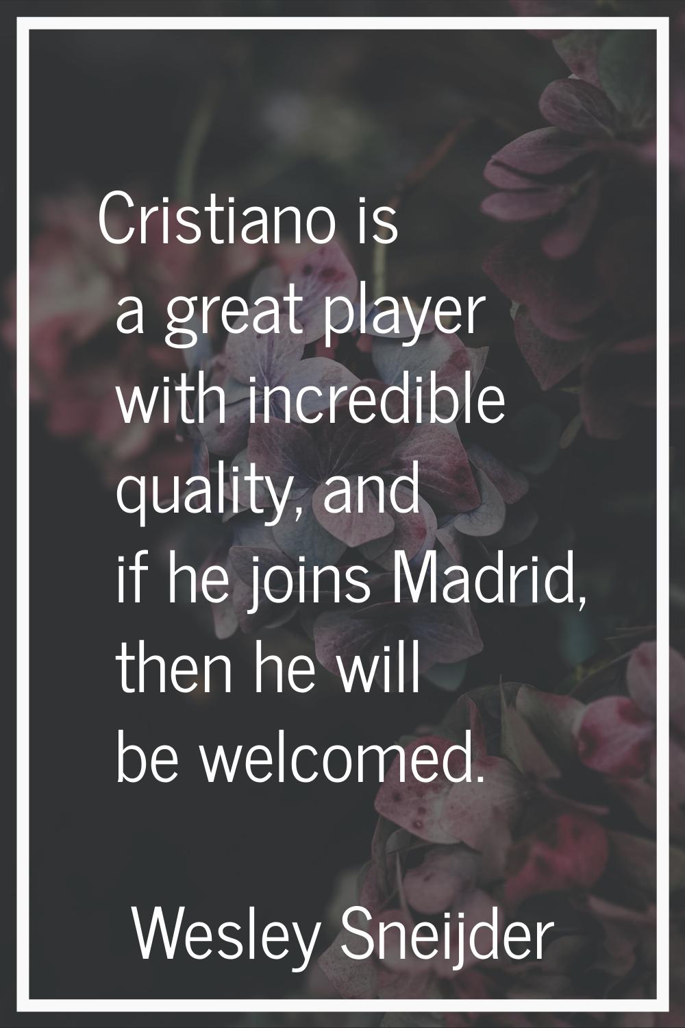 Cristiano is a great player with incredible quality, and if he joins Madrid, then he will be welcom