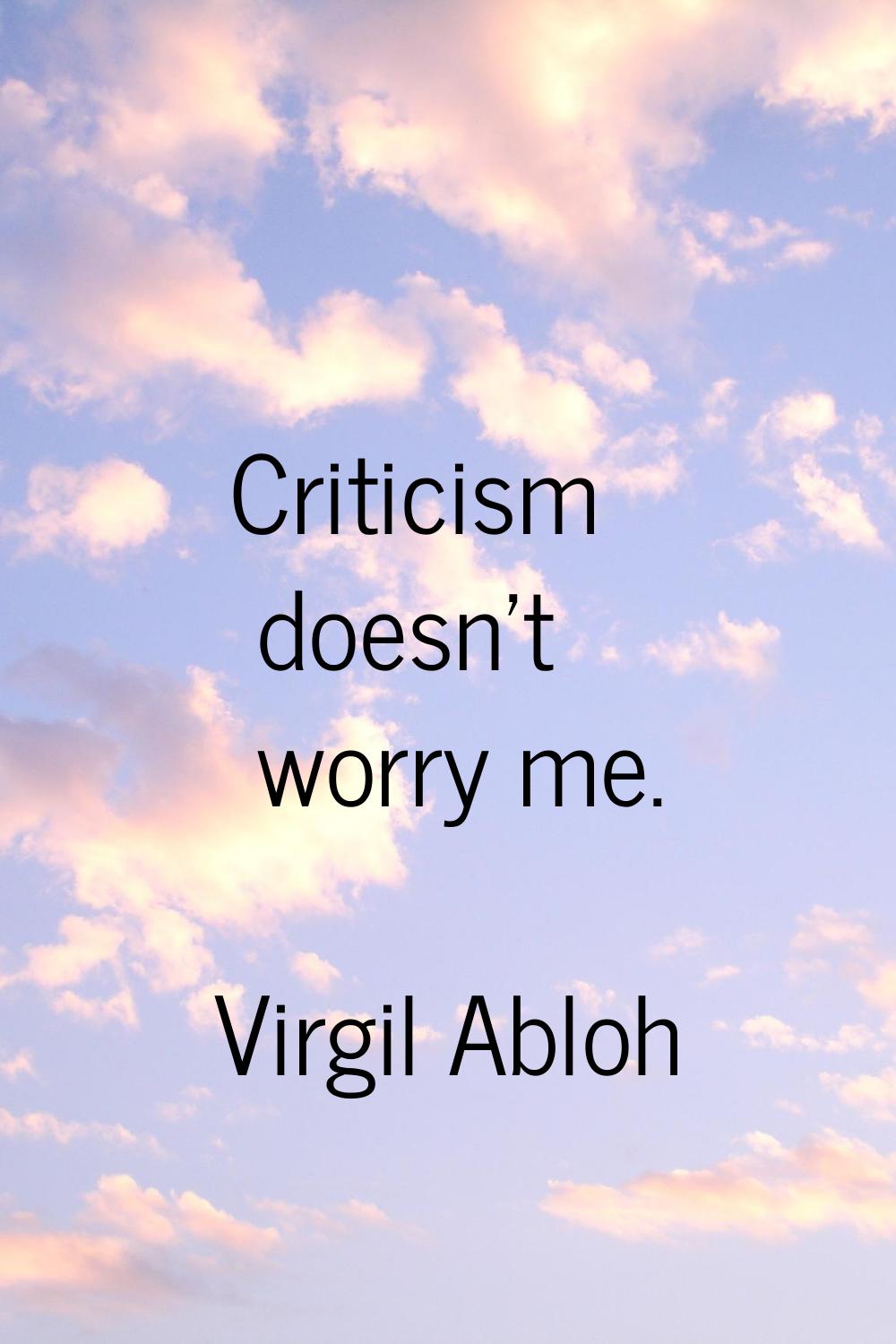 Criticism doesn't worry me.