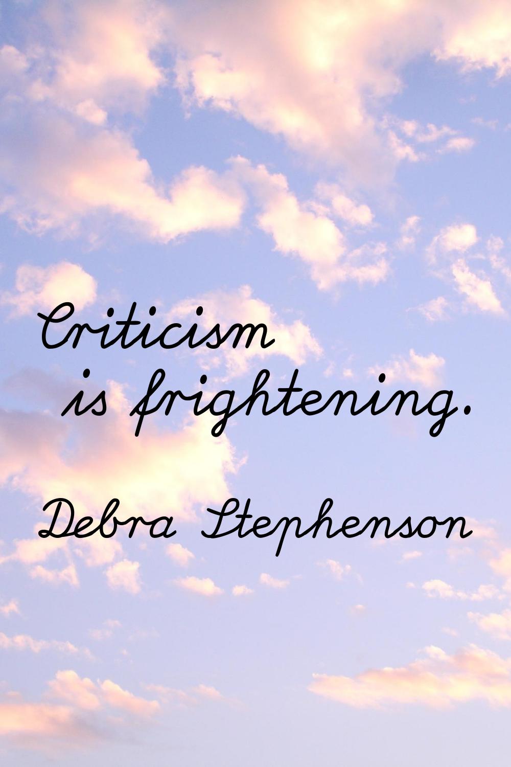Criticism is frightening.