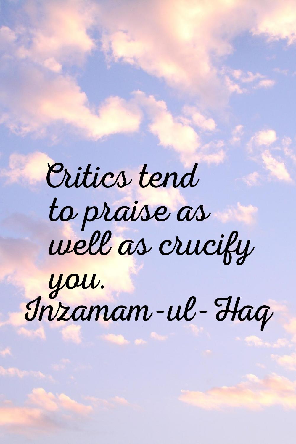 Critics tend to praise as well as crucify you.