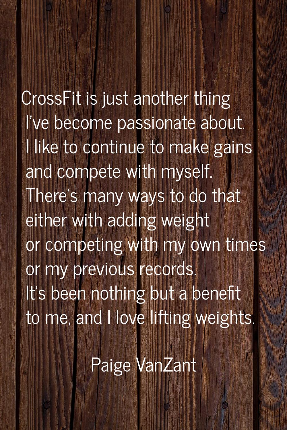 CrossFit is just another thing I've become passionate about. I like to continue to make gains and c