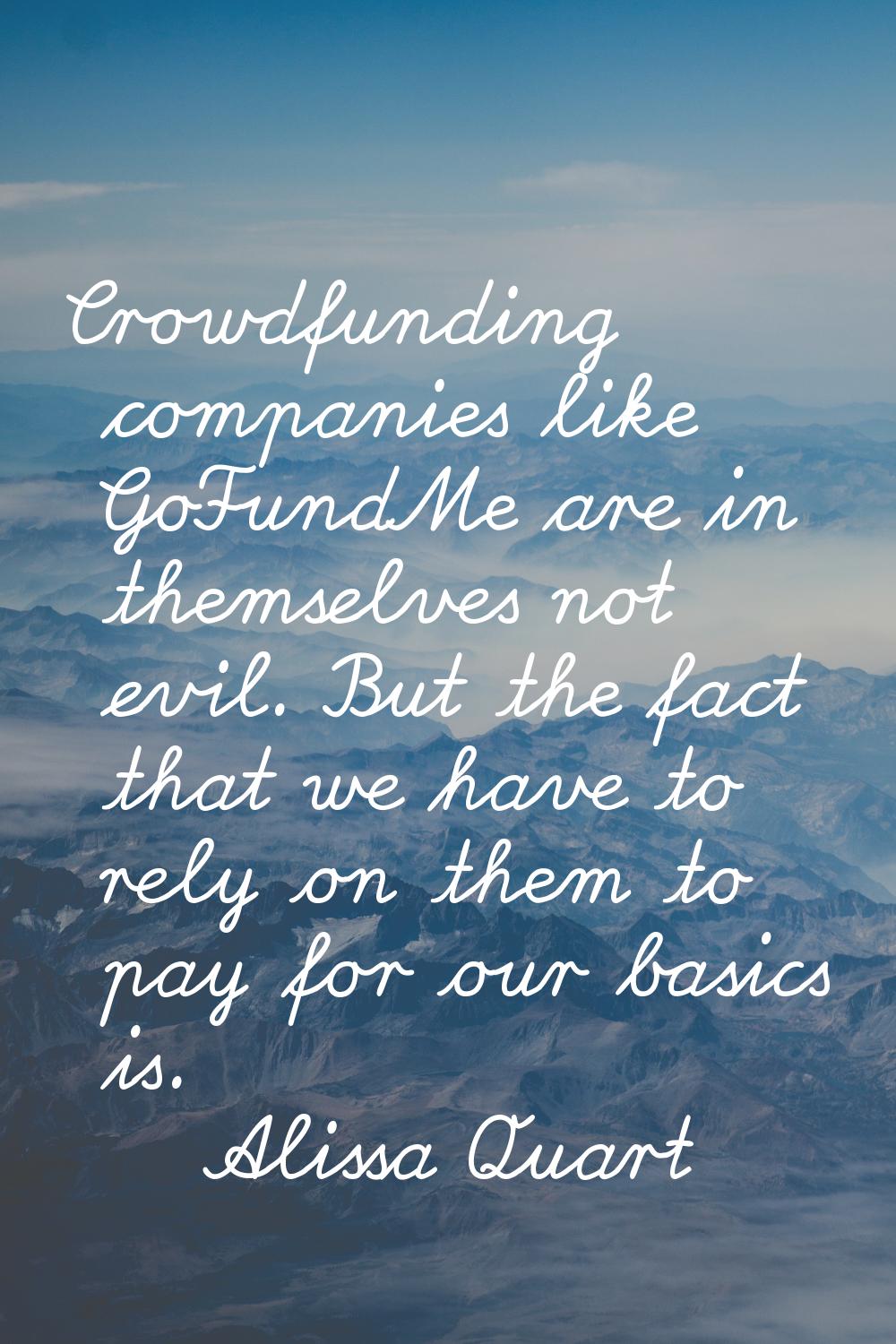 Crowdfunding companies like GoFundMe are in themselves not evil. But the fact that we have to rely 