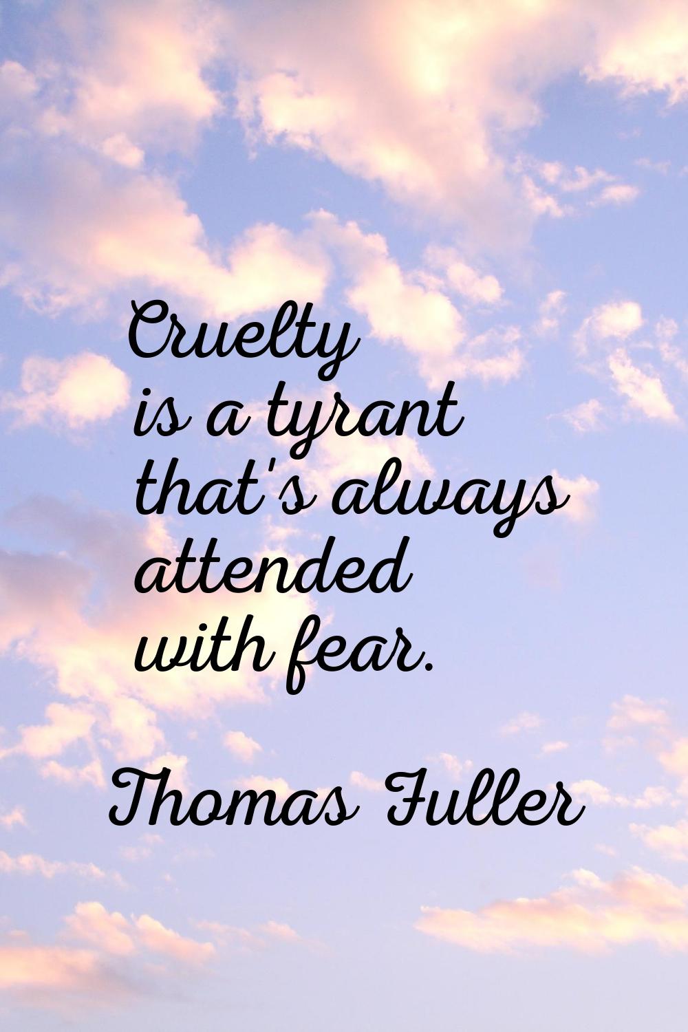 Cruelty is a tyrant that's always attended with fear.