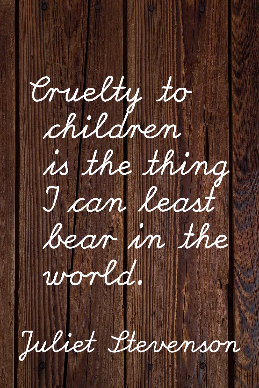 Cruelty to children is the thing I can least bear in the world.
