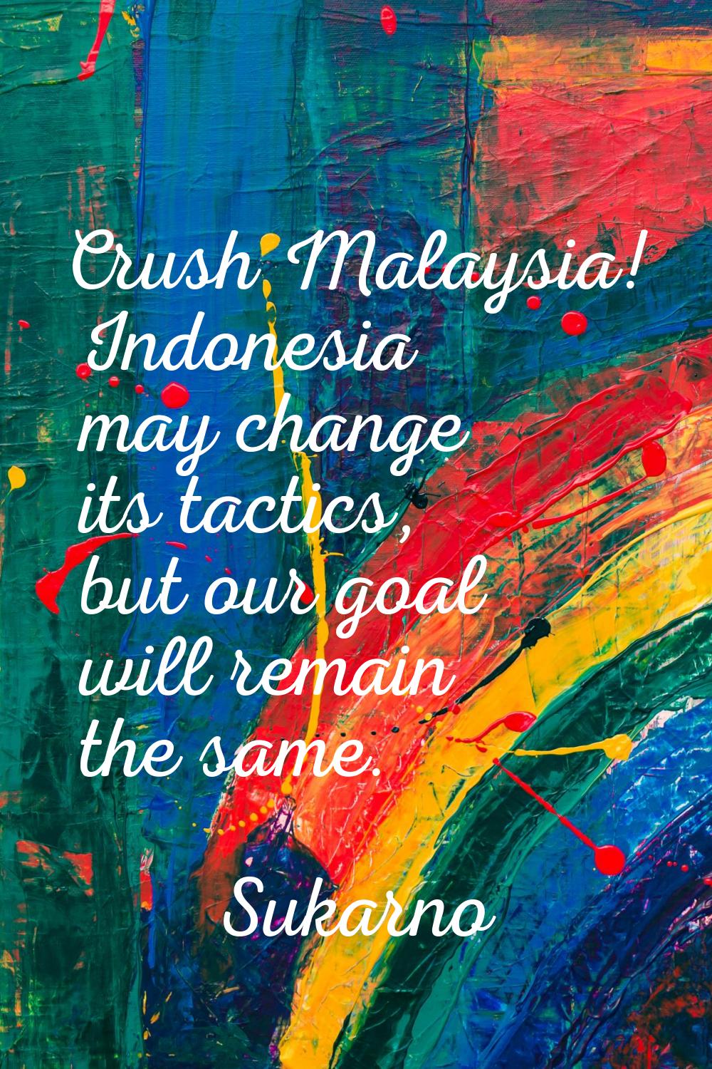 Crush Malaysia! Indonesia may change its tactics, but our goal will remain the same.