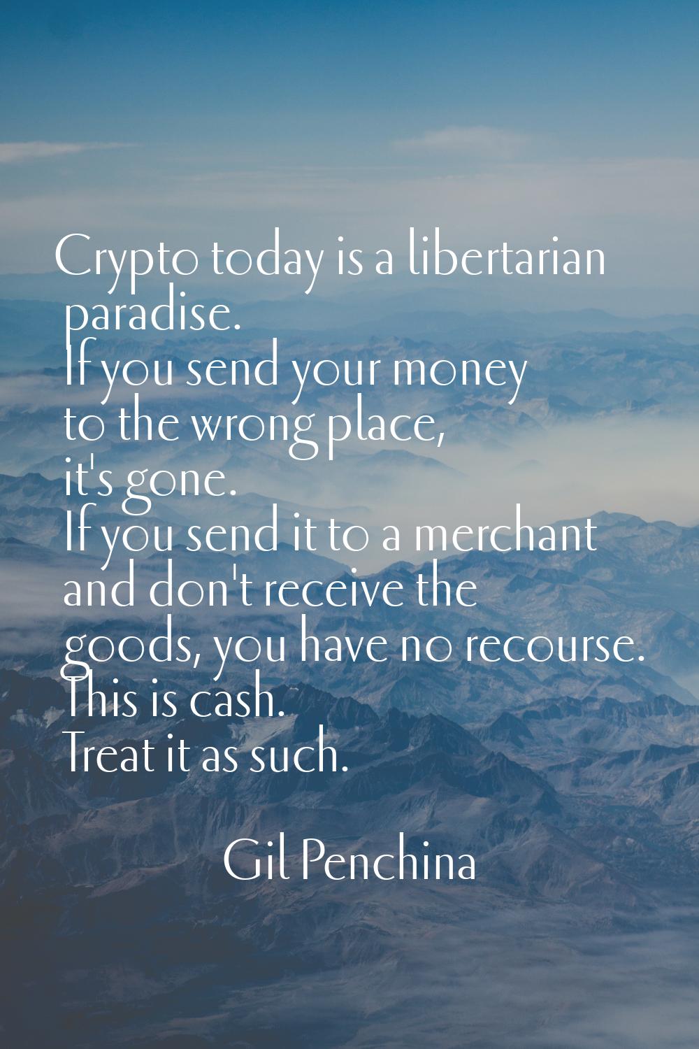 Crypto today is a libertarian paradise. If you send your money to the wrong place, it's gone. If yo