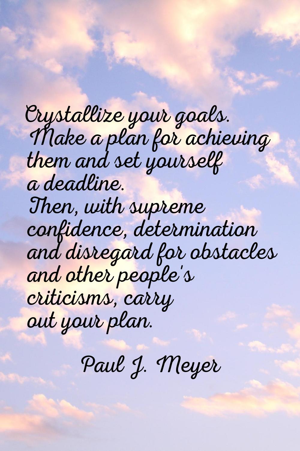 Crystallize your goals. Make a plan for achieving them and set yourself a deadline. Then, with supr